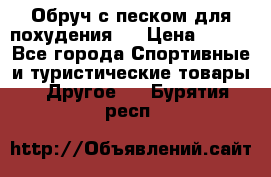 Обруч с песком для похудения.  › Цена ­ 500 - Все города Спортивные и туристические товары » Другое   . Бурятия респ.